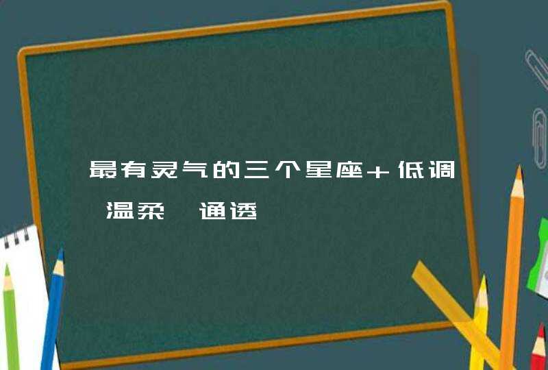 最有灵气的三个星座 低调、温柔、通透,第1张