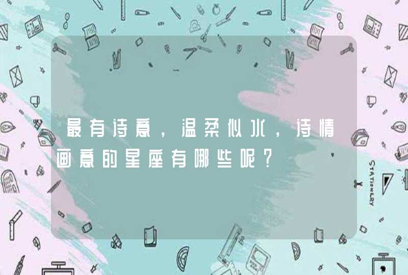 最有诗意，温柔似水，诗情画意的星座有哪些呢？,第1张