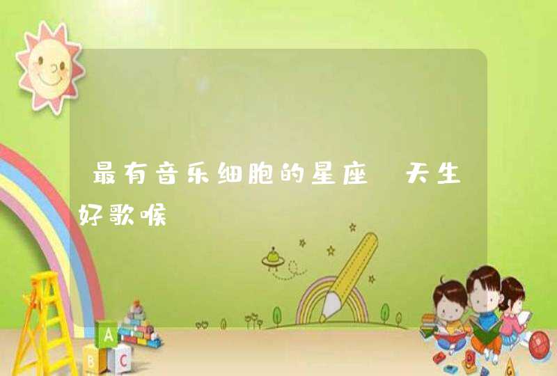 最有音乐细胞的星座_天生好歌喉,第1张