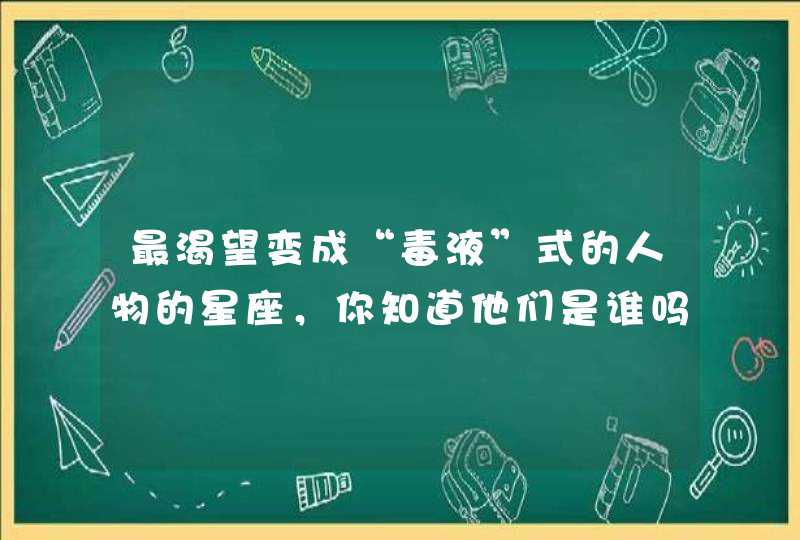 最渴望变成“毒液”式的人物的星座，你知道他们是谁吗？,第1张