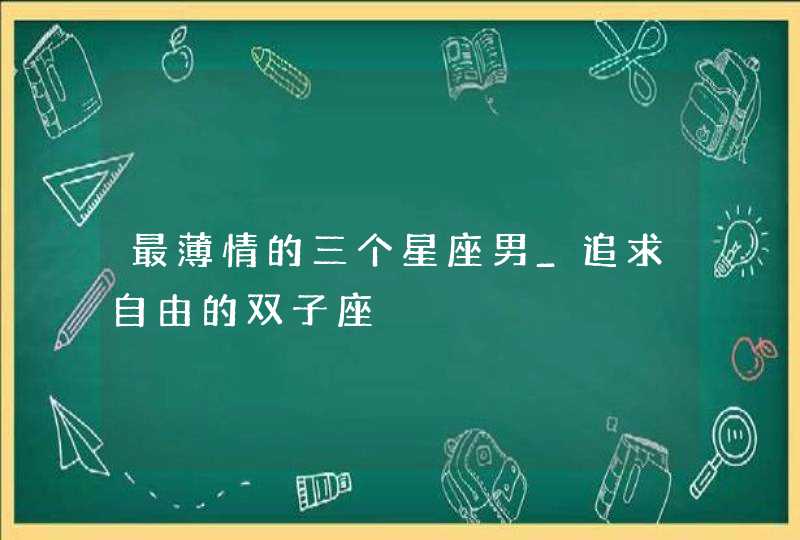 最薄情的三个星座男_追求自由的双子座,第1张