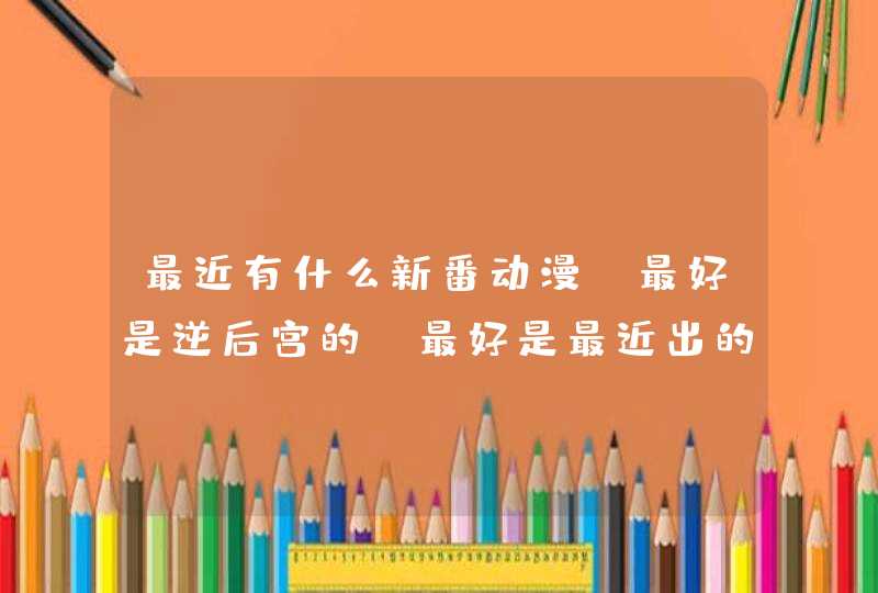 最近有什么新番动漫，最好是逆后宫的，最好是最近出的，因为好多逆后宫动漫我都看过了。,第1张