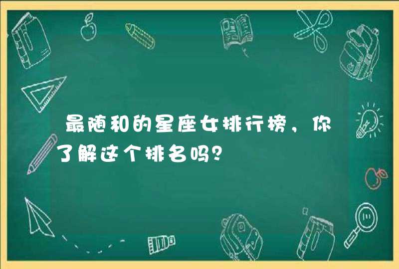 最随和的星座女排行榜，你了解这个排名吗？,第1张