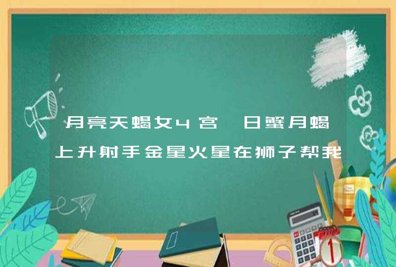 月亮天蝎女4宫,日蟹月蝎上升射手金星火星在狮子帮我做一下星座分析高分可爱,第1张