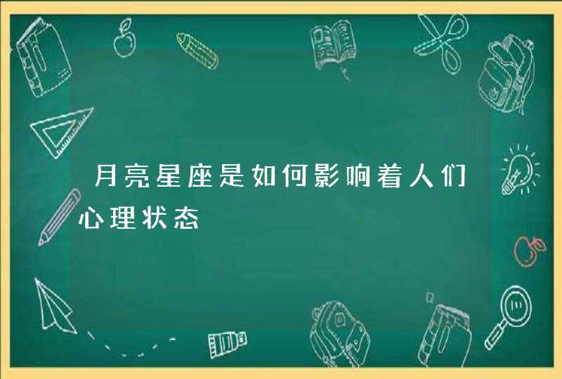 月亮星座是如何影响着人们心理状态,第1张