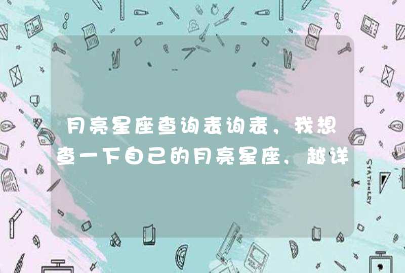 月亮星座查询表询表，我想查一下自己的月亮星座,越详细越好,谢谢了!~~,第1张