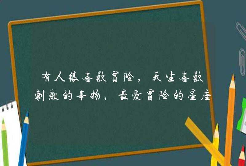 有人很喜欢冒险，天生喜欢刺激的事物，最爱冒险的星座有哪些？,第1张