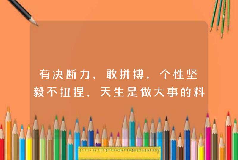 有决断力，敢拼搏，个性坚毅不扭捏，天生是做大事的料的星座有哪些呢？,第1张