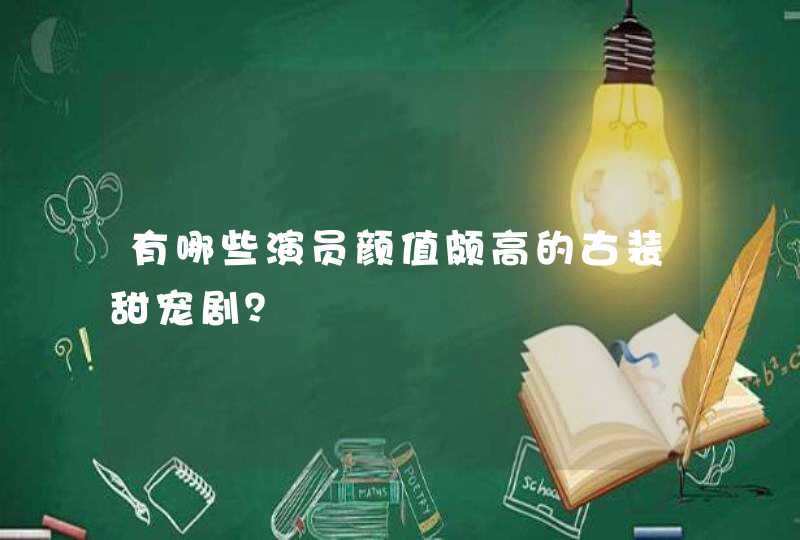 有哪些演员颜值颇高的古装甜宠剧？,第1张