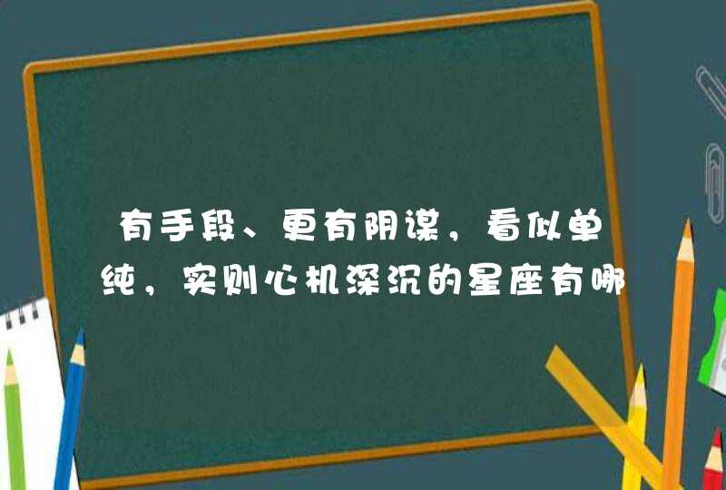 有手段、更有阴谋，看似单纯，实则心机深沉的星座有哪些？,第1张