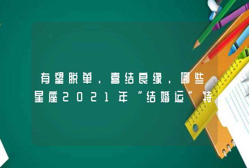 有望脱单，喜结良缘，哪些星座2021年“结婚运”特别旺？,第1张