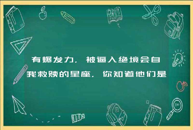 有爆发力，被逼入绝境会自我救赎的星座，你知道他们是谁吗？,第1张