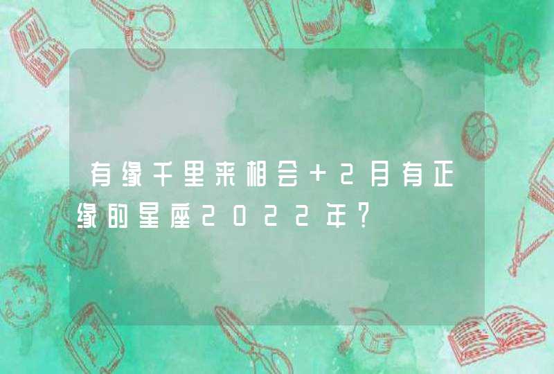 有缘千里来相会 2月有正缘的星座2022年？,第1张