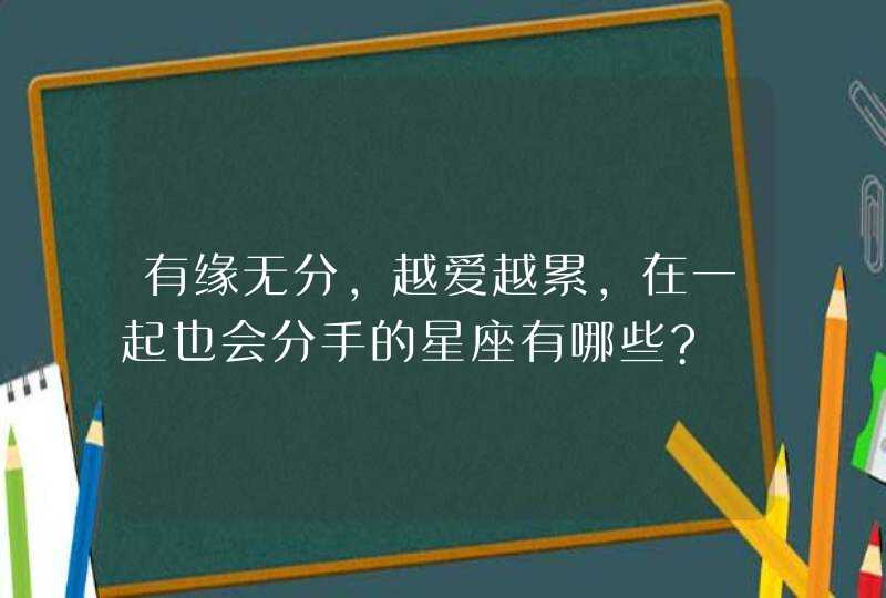 有缘无分，越爱越累,在一起也会分手的星座有哪些?,第1张