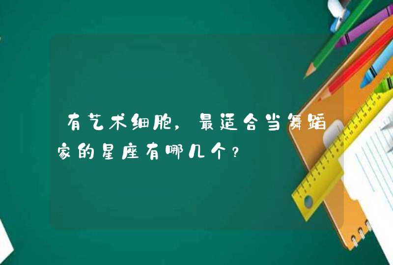 有艺术细胞，最适合当舞蹈家的星座有哪几个？,第1张