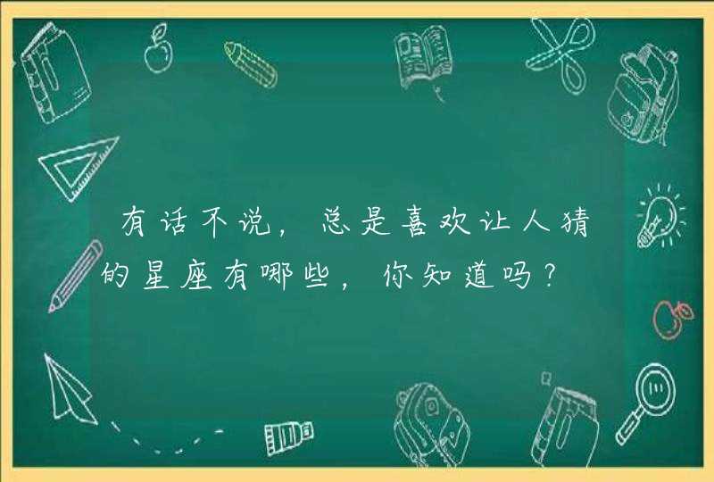 有话不说，总是喜欢让人猜的星座有哪些，你知道吗？,第1张