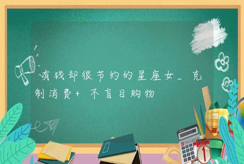有钱却很节约的星座女_克制消费 不盲目购物,第1张