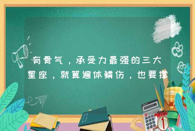 有骨气，承受力最强的三大星座，就算遍体鳞伤，也要撑起,第1张