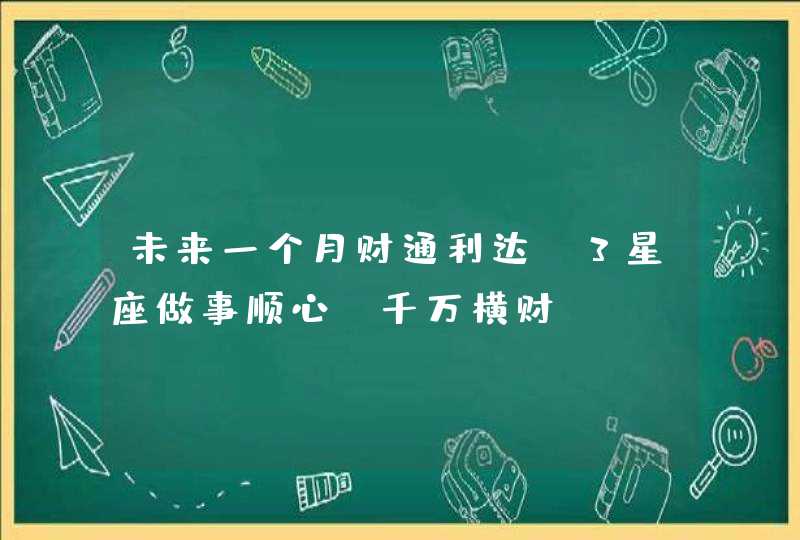 未来一个月财通利达_3星座做事顺心 千万横财,第1张