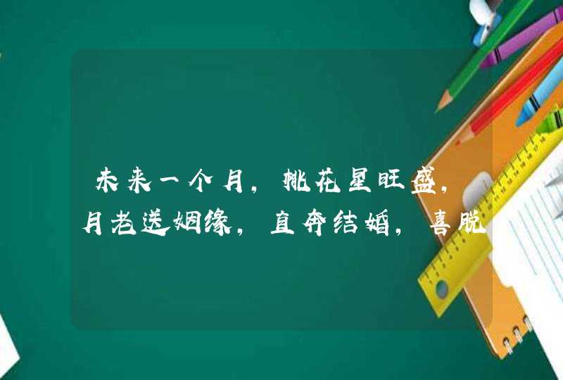 未来一个月，桃花星旺盛，月老送姻缘，直奔结婚，喜脱单的4星座,第1张