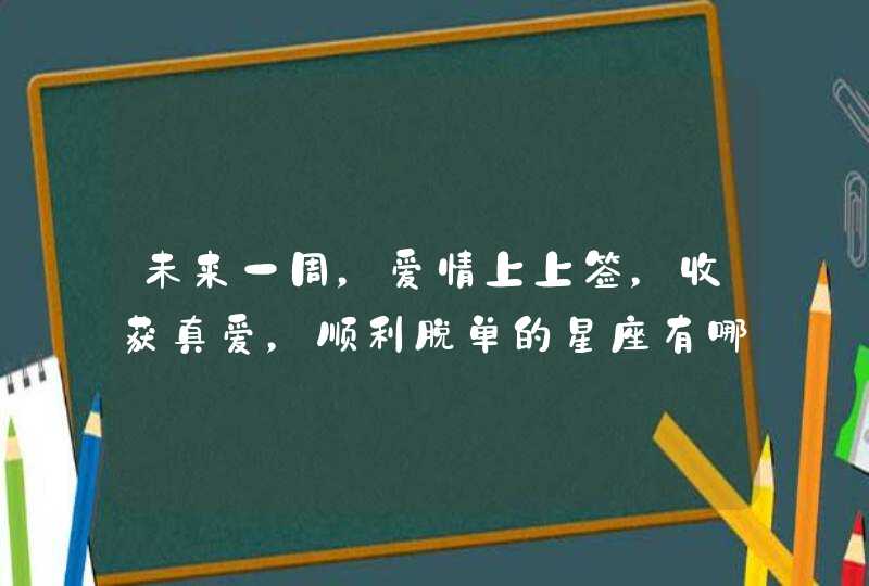 未来一周，爱情上上签，收获真爱，顺利脱单的星座有哪些？,第1张