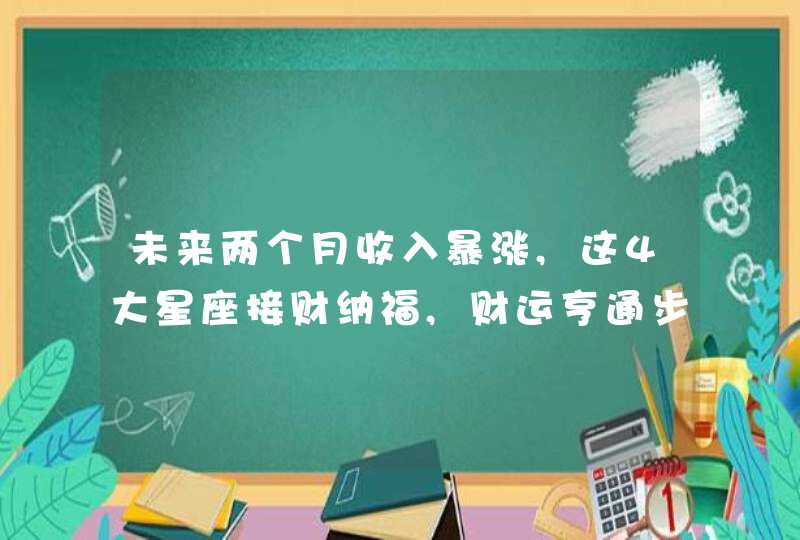 未来两个月收入暴涨,这4大星座接财纳福,财运亨通步步高升,第1张