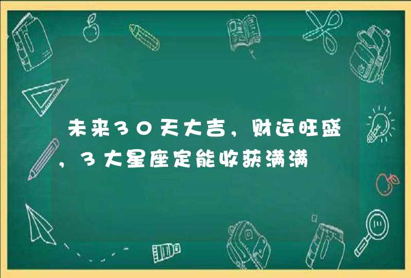 未来30天大吉，财运旺盛，3大星座定能收获满满,第1张