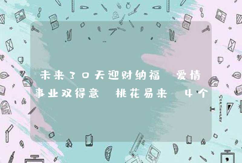 未来30天迎财纳福，爱情事业双得意，桃花易来，4个星座幸福美满,第1张