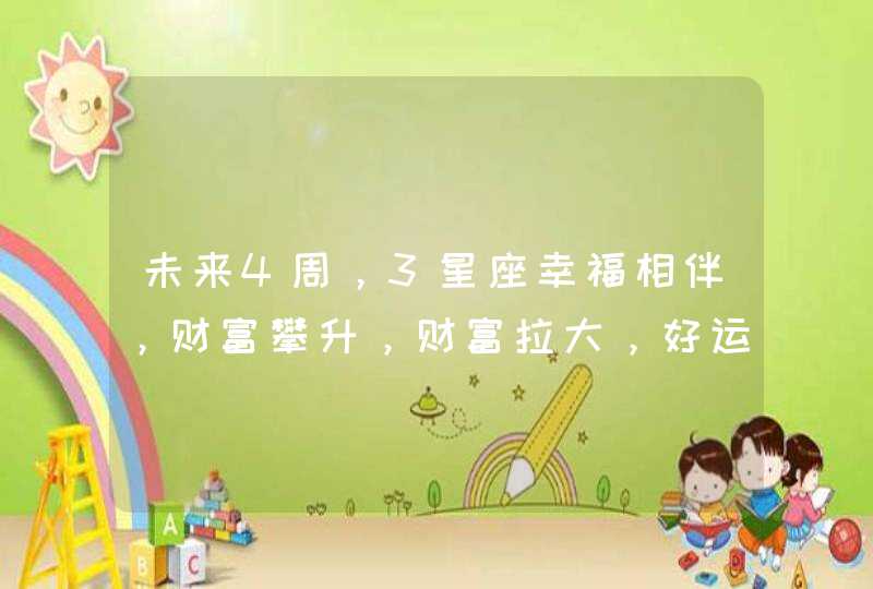 未来4周，3星座幸福相伴，财富攀升，财富拉大，好运滚滚而来,第1张