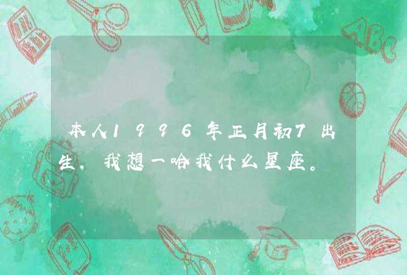 本人1996年正月初7出生，我想一哈我什么星座。,第1张