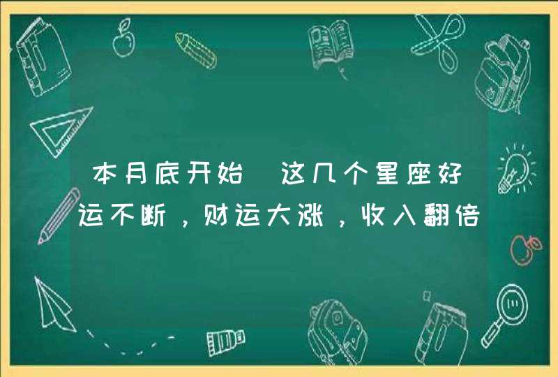 本月底开始_这几个星座好运不断，财运大涨，收入翻倍,第1张