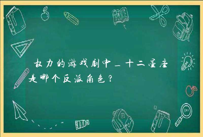 权力的游戏剧中_十二星座是哪个反派角色？,第1张