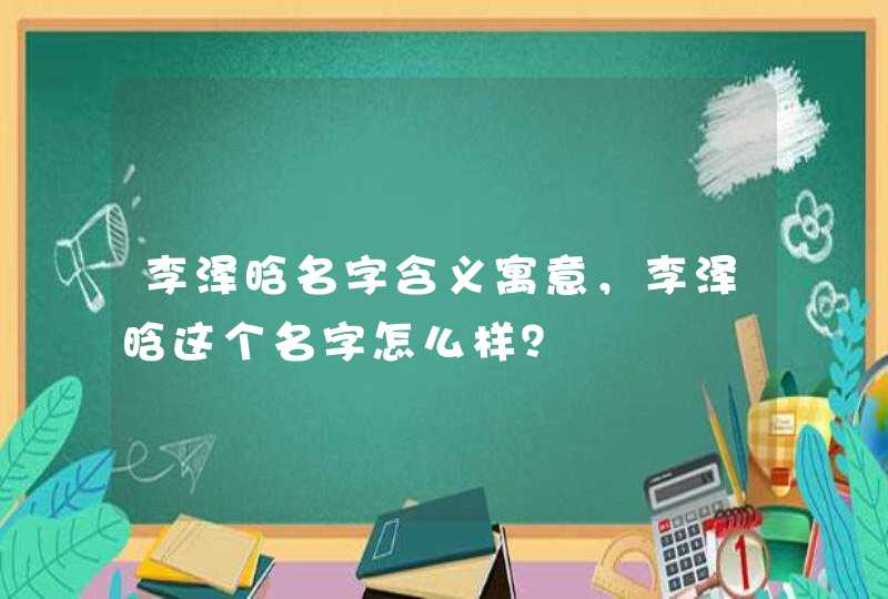 李泽晗名字含义寓意，李泽晗这个名字怎么样？,第1张