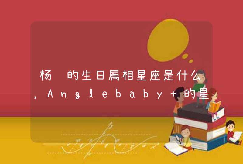 杨颖的生日属相星座是什么，Anglebaby 的星座是什么？出生年月呢,第1张