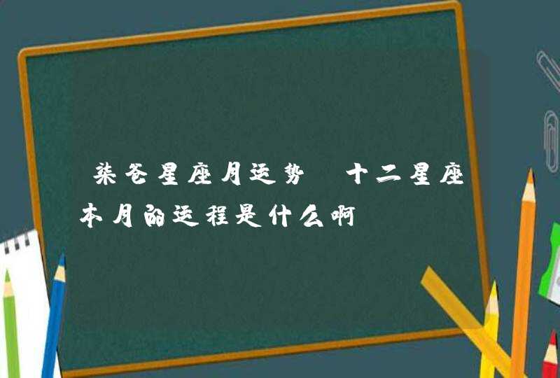 柒爸星座月运势，十二星座本月的运程是什么啊 ？,第1张