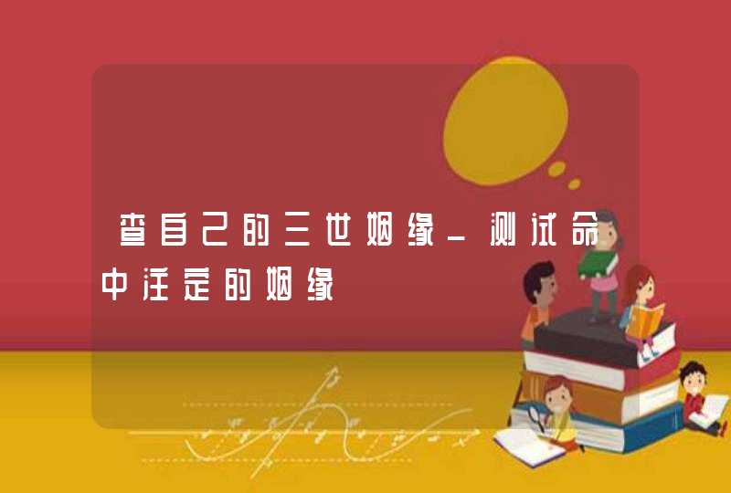 查自己的三世姻缘_测试命中注定的姻缘,第1张