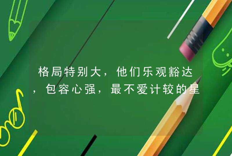 格局特别大，他们乐观豁达，包容心强，最不爱计较的星座有哪些？,第1张