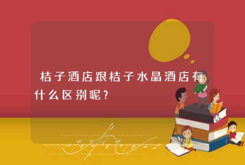 桔子酒店跟桔子水晶酒店有什么区别呢？,第1张