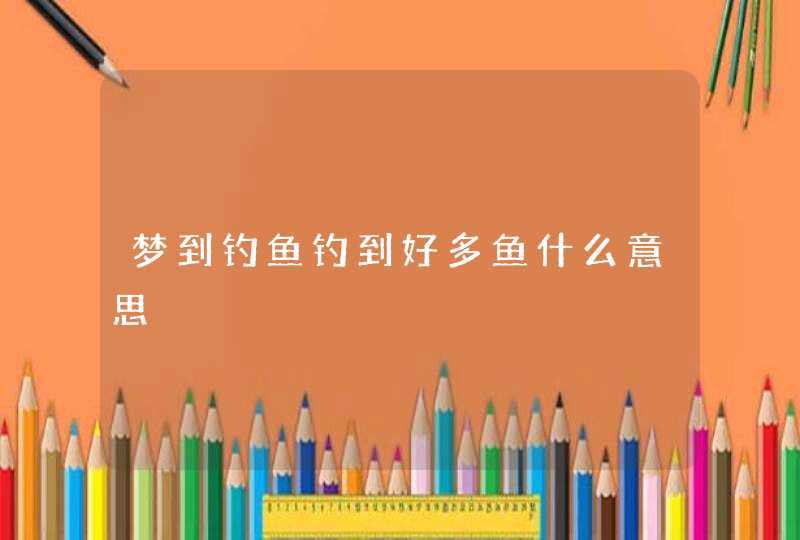 梦到钓鱼钓到好多鱼什么意思,第1张