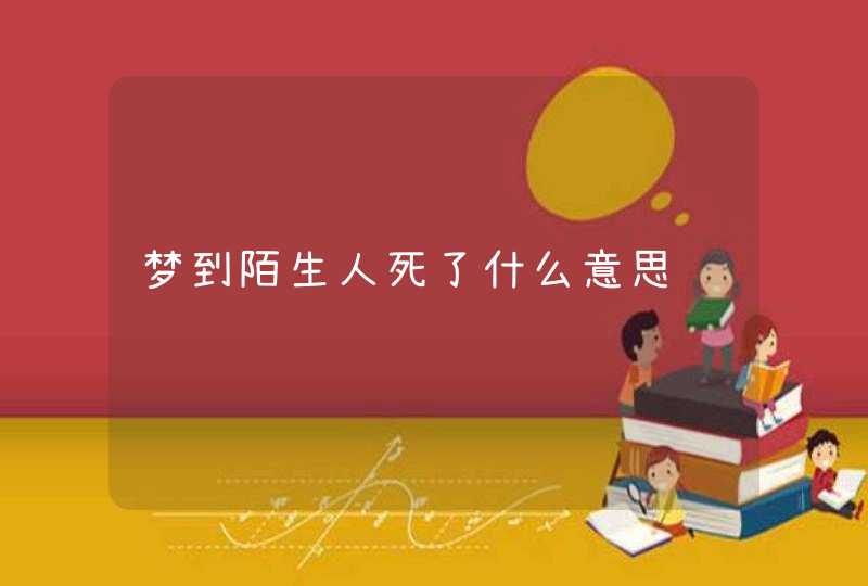 梦到陌生人死了什么意思,第1张