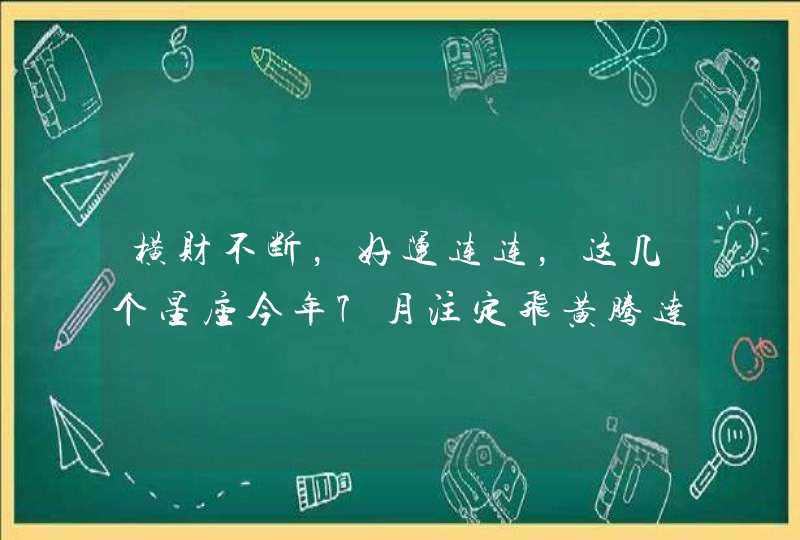 横财不断，好运连连，这几个星座今年7月注定飞黄腾达,第1张