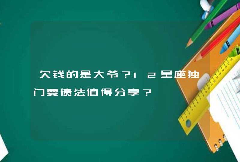 欠钱的是大爷？12星座独门要债法值得分享？,第1张