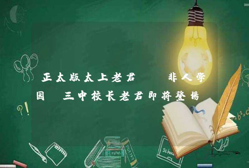 正太版太上老君？《非人学园》三中校长老君即将登场！,第1张