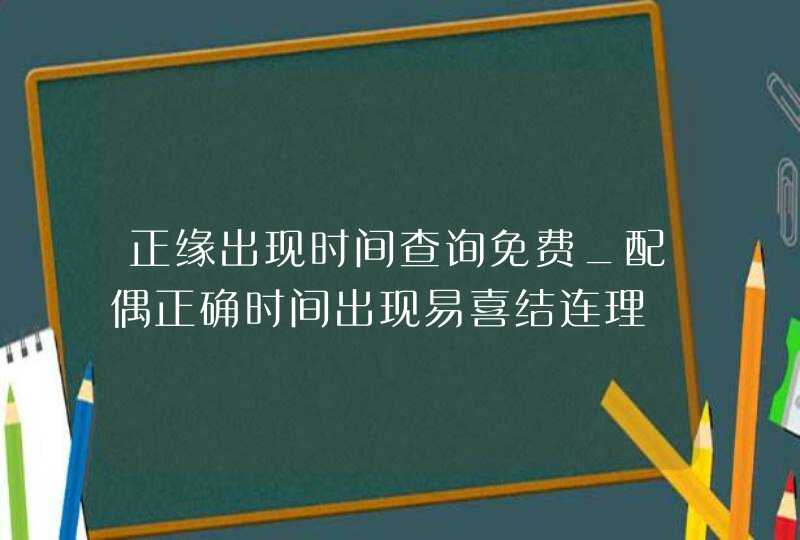 正缘出现时间查询免费_配偶正确时间出现易喜结连理,第1张