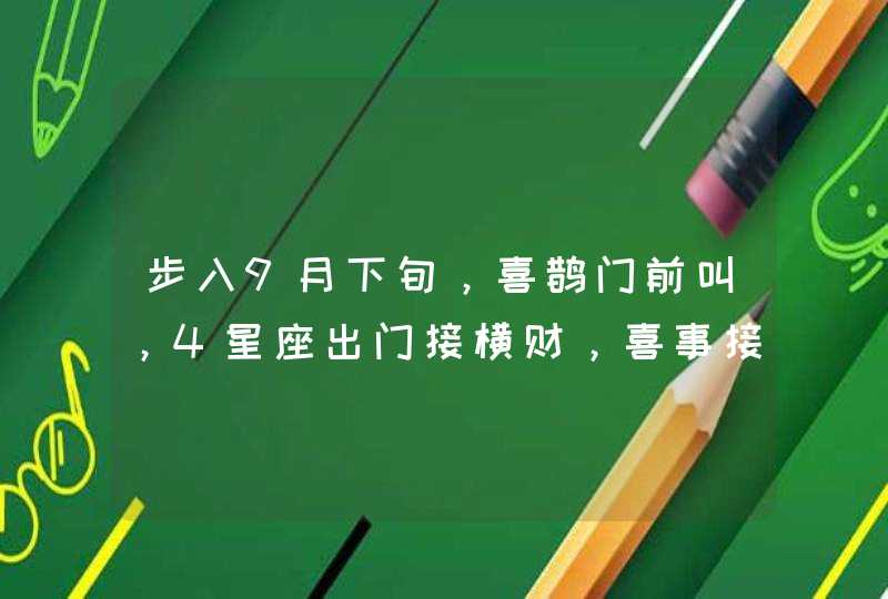 步入9月下旬，喜鹊门前叫，4星座出门接横财，喜事接二连3,第1张