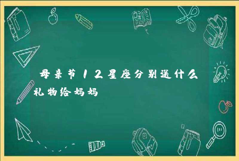 母亲节12星座分别送什么礼物给妈妈,第1张