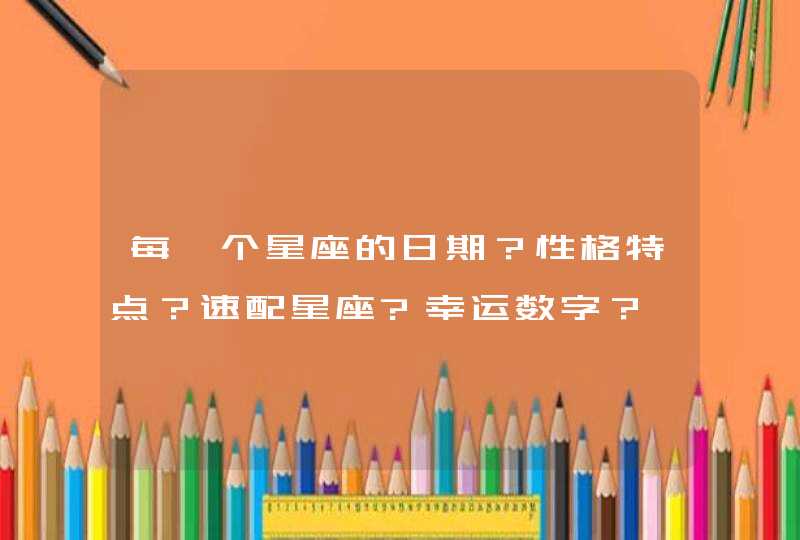 每一个星座的日期？性格特点？速配星座?幸运数字？,第1张