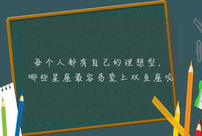 每个人都有自己的理想型，哪些星座最容易爱上双鱼座呢？,第1张