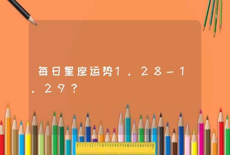 每日星座运势1.28-1.29？,第1张