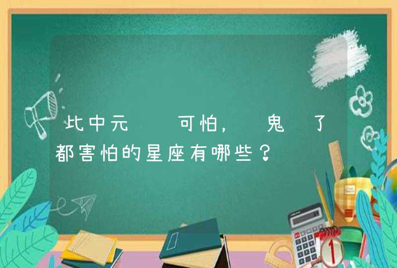 比中元节还可怕，连鬼见了都害怕的星座有哪些？,第1张